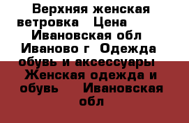 Верхняя женская ветровка › Цена ­ 300 - Ивановская обл., Иваново г. Одежда, обувь и аксессуары » Женская одежда и обувь   . Ивановская обл.